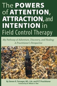 portada The Powers of Attention, Attraction, and Intention In Field Control Therapy: My Pathway of Adventure, Discovery, and Healing: A Practioner's Perspecti (en Inglés)