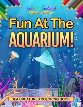 portada Fun At The Aquarium! Sea Creatures Coloring Book (en Inglés)