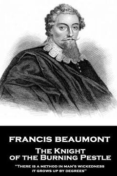 portada Francis Beaumont - The Knight of the Burning Pestle: "There is a method in man's wickedness; it grows up by degrees" (en Inglés)