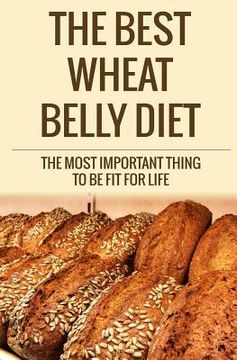 portada The Best Wheat Belly Diet: The Most Important Thing to Be Fit for Life (en Inglés)