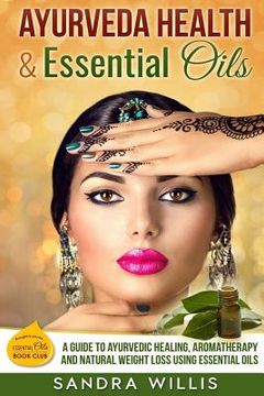 portada Ayurveda Health & Essential Oils: A Guide to Natural Ayurvedic Healing, Aromatherapy and Weight Loss Using Essential Oils (en Inglés)