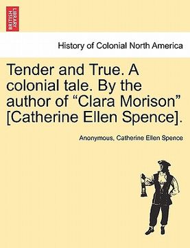 portada tender and true. a colonial tale. by the author of "clara morison" [catherine ellen spence]. (en Inglés)