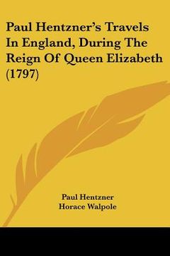 portada paul hentzner's travels in england, during the reign of queen elizabeth (1797)