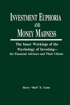 portada investment euphoria and money madness: the inner workings of the psychology of investing