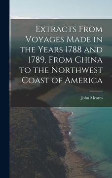 portada Extracts From Voyages Made in the Years 1788 and 1789, From China to the Northwest Coast of America (en Inglés)