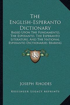 portada the english-esperanto dictionary: based upon the fundamento, the esperanto, the esperanto literature, and the national esperanto dictionaries bearing (in English)