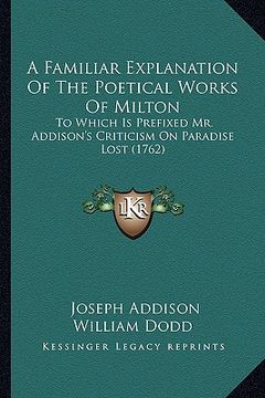 portada a familiar explanation of the poetical works of milton: to which is prefixed mr. addison's criticism on paradise lost (1762) (in English)