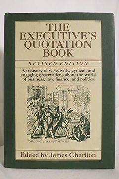 portada The Executive's Quotation Book: A Treasury of Wise, Witty, Cynical, and Engaging Observatins About the World of Business, Law, Finance, and Politics (en Inglés)