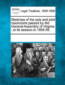 portada sketches of the acts and joint resolutions passed by the general assembly of virginia: at its session in 1855-56. (in English)