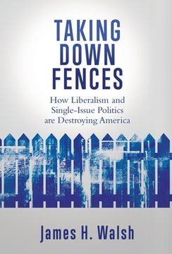portada Taking Down Fences: How Liberalism and Singe-Issue Politics are Destroying America
