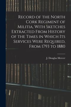 portada Record of the North Cork Regiment of Militia, With Sketches Extracted From History of the Times in Which its Services Were Required, From 1793 to 1880 (en Inglés)