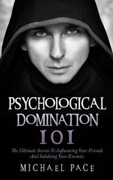 portada Psychological Domination 101: The Ultimate Secrets To Influencing Your Friends And Subduing Your Enemies (en Inglés)