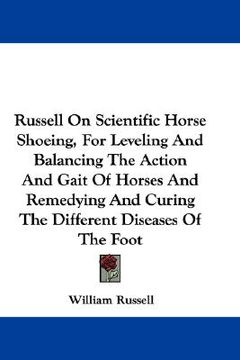 portada russell on scientific horse shoeing, for leveling and balancing the action and gait of horses and remedying and curing the different diseases of the f (en Inglés)