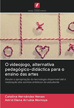 portada O Videojogo, Alternativa Pedagógico-Didáctica Para o Ensino das Artes: Desde a Apropriação da Tecnologia Disponível até à Realização dos Sonhos Artísticos do Estudante (en Portugués)