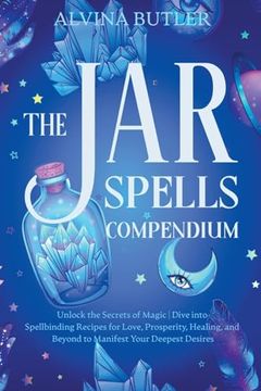portada The Jar Spells Compendium: Unlock the Secrets of Magic Dive into Spellbinding Recipes for Love, Prosperity, Healing, and Beyond to Manifest Your (en Inglés)
