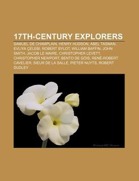 portada 17Th-Century Explorers: Samuel de Champlain, Henry Hudson, Abel Tasman, Evliya Elebi, Robert Bylot, William Baffin, John Smith, Jacob le Maire 