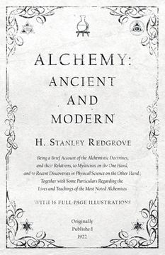 portada Alchemy: Ancient and Modern - Being a Brief Account of the Alchemistic Doctrines, and their Relations, to Mysticism on the One (en Inglés)