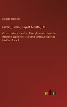 portada Grimm, Diderot, Raynal, Meister, Etc.: Correspondance littéraire, philosophique et critique, Les fragments suprime en 1813 par la censure, Les parties (in French)