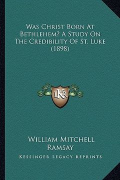 portada was christ born at bethlehem? a study on the credibility of st. luke (1898) (en Inglés)