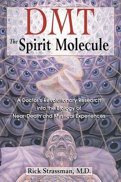 Dmt: The Spririt Molecule: A Doctors Revolutionary Research Into the Biology of Out-Of-Body Near-Death and Mystical Experiences 