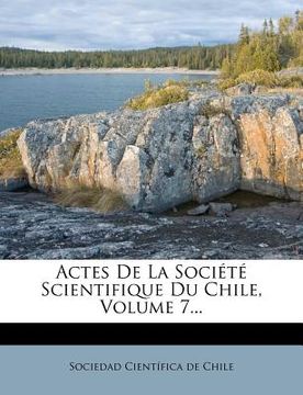 portada Actes de la Société Scientifique Du Chile, Volume 7... (en Francés)