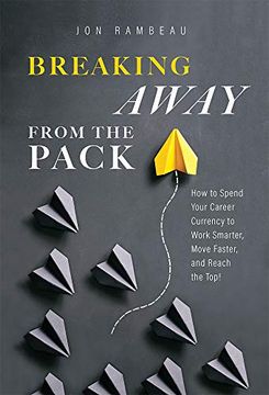 portada Breaking Away From the Pack: How to Spend Your Career Currency to Work Smarter, Move Faster, and Reach the Top! 