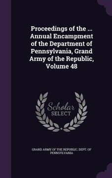 portada Proceedings of the ... Annual Encampment of the Department of Pennsylvania, Grand Army of the Republic, Volume 48 (en Inglés)