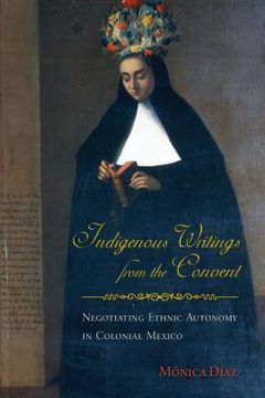 portada indigenous writings from the convent: negotiating ethnic autonomy in colonial mexico (en Inglés)