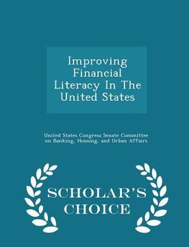 portada Improving Financial Literacy in the United States - Scholar's Choice Edition (en Inglés)