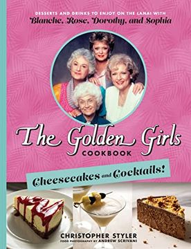portada The Golden Girls Cookbook: Cheesecakes and Cocktails! Desserts and Drinks to Enjoy on the Lanai With Blanche, Rose, Dorothy, and Sophia (en Inglés)
