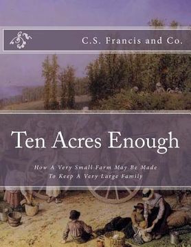 portada Ten Acres Enough: How A Very Small Farm May Be Made To Keep A Very Large Family (en Inglés)