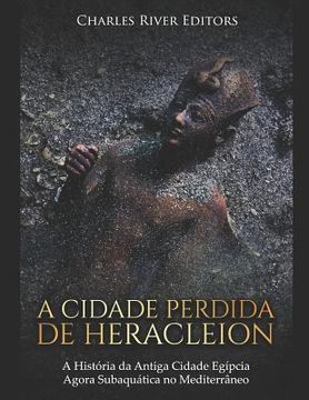portada A Cidade Perdida de Heracleion: A História da Antiga Cidade Egípcia Agora Subaquática no Mediterrâneo (en Portugués)