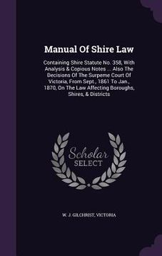 portada Manual Of Shire Law: Containing Shire Statute No. 358, With Analysis & Copious Notes ... Also The Decisions Of The Surpeme Court Of Victori (en Inglés)