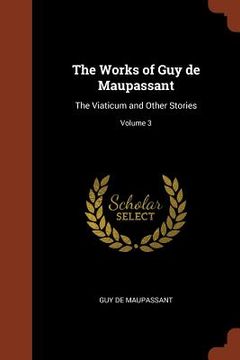 portada The Works of Guy de Maupassant: The Viaticum and Other Stories; Volume 3 (en Inglés)