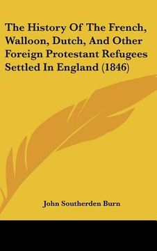 portada the history of the french, walloon, dutch, and other foreign protestant refugees settled in england (1846) (en Inglés)