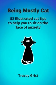portada Being Mostly Cat: 52 Illustrated cat tips to help you to sit on the face of anxiety (en Inglés)