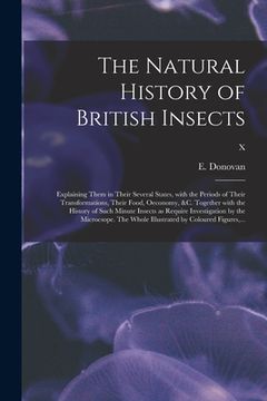 portada The Natural History of British Insects; Explaining Them in Their Several States, With the Periods of Their Transformations, Their Food, Oeconomy, &c. (in English)