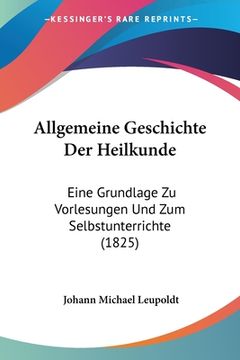 portada Allgemeine Geschichte Der Heilkunde: Eine Grundlage Zu Vorlesungen Und Zum Selbstunterrichte (1825) (en Alemán)