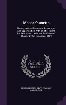 portada Massachusetts: Her Agriculture Resources, Advantages and Opportunities, With a List of Farms for Sale; Issued Under the Provisions of (en Inglés)