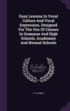portada Easy Lessons In Vocal Culture And Vocal Expression, Designed For The Use Of Classes In Grammar And High Schools, Academies And Normal Schools (in English)