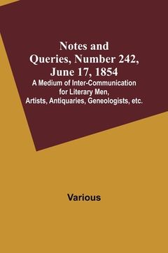 portada Notes and Queries, Number 242, June 17, 1854; A Medium of Inter-communication for Literary Men, Artists, Antiquaries, Geneologists, etc.