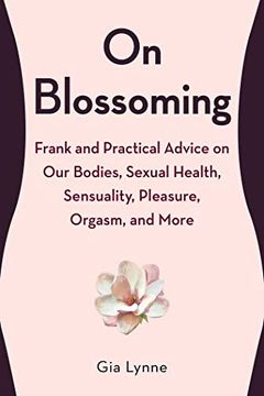 portada On Blossoming: Frank and Practical Advice on our Bodies, Sexual Health, Sensuality, Pleasure, Orgasm, and More (en Inglés)