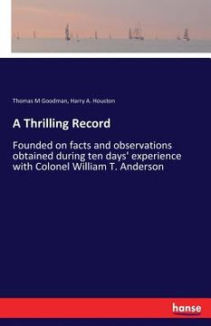 portada A Thrilling Record: Founded on facts and observations obtained during ten days' experience with Colonel William T. Anderson (en Inglés)