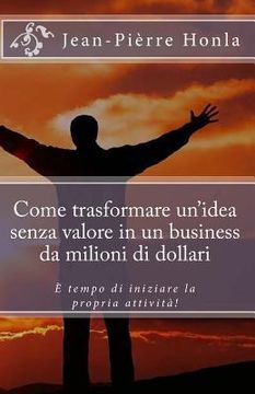 portada Come trasformare un idea senza valore in un business da milioni di dollari: È tempo di iniziare la propria attività! (in Italian)