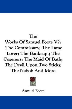 portada the works of samuel foote v2: the commissary; the lame lover; the bankrupt; the cozeners; the maid of bath; the devil upon two sticks; the nabob and (en Inglés)