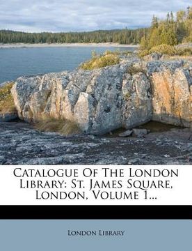 portada catalogue of the london library: st. james square, london, volume 1... (en Inglés)