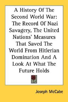 portada a history of the second world war: the record of nazi savagery, the united nations' measures that saved the world from hitlerian domination and a lo (en Inglés)