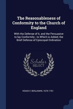 portada The Reasonableness of Conformity to the Church of England: With the Defense of it, and the Persuasive to lay Conformity; to Which is Added, the Brief