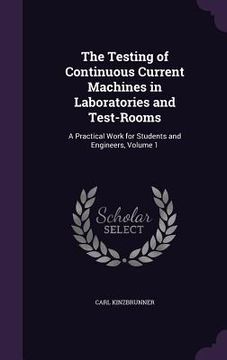 portada The Testing of Continuous Current Machines in Laboratories and Test-Rooms: A Practical Work for Students and Engineers, Volume 1 (en Inglés)