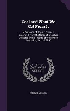 portada Coal and What We Get From It: A Romance of Applied Science. Expanded From the Notes of a Lecture Delivered in the Theatre of the London Institution,